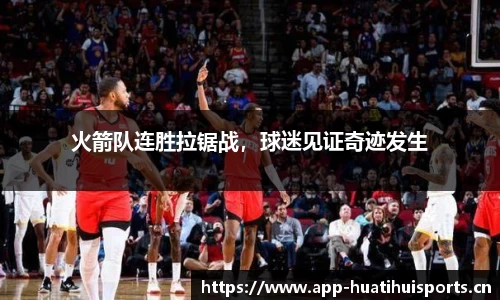 火箭队连胜拉锯战，球迷见证奇迹发生