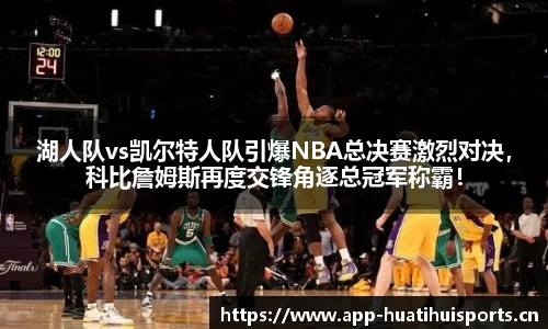 湖人队vs凯尔特人队引爆NBA总决赛激烈对决，科比詹姆斯再度交锋角逐总冠军称霸！