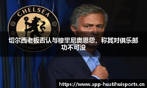 切尔西老板否认与穆里尼奥恩怨，称其对俱乐部功不可没