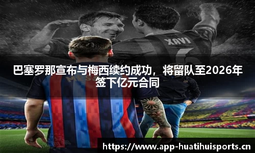 巴塞罗那宣布与梅西续约成功，将留队至2026年签下亿元合同
