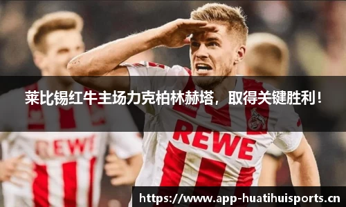 莱比锡红牛主场力克柏林赫塔，取得关键胜利！