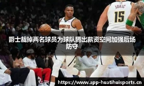 爵士裁掉两名球员为球队腾出薪资空间加强后场防守