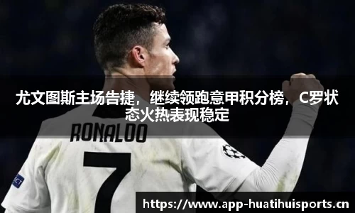 尤文图斯主场告捷，继续领跑意甲积分榜，C罗状态火热表现稳定