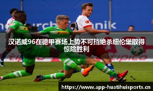 汉诺威96在德甲赛场上势不可挡绝杀纽伦堡取得惊险胜利