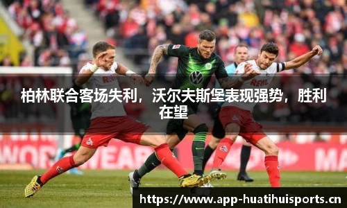 柏林联合客场失利，沃尔夫斯堡表现强势，胜利在望