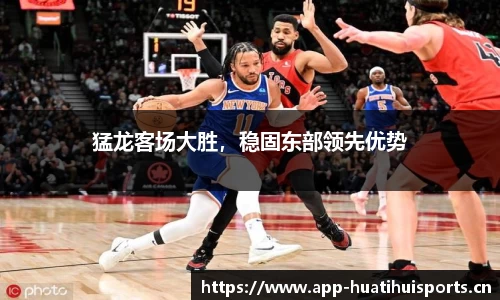 猛龙客场大胜，稳固东部领先优势