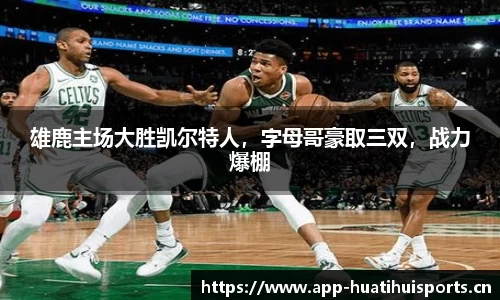 雄鹿主场大胜凯尔特人，字母哥豪取三双，战力爆棚