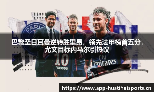 巴黎圣日耳曼逆转胜里昂，领先法甲榜首五分，尤文目标内马尔引热议