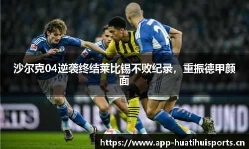 沙尔克04逆袭终结莱比锡不败纪录，重振德甲颜面