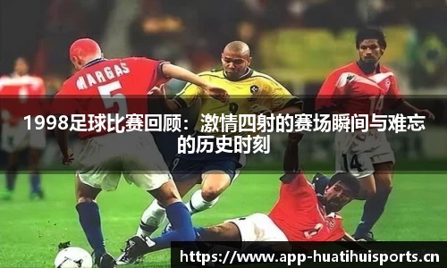1998足球比赛回顾：激情四射的赛场瞬间与难忘的历史时刻