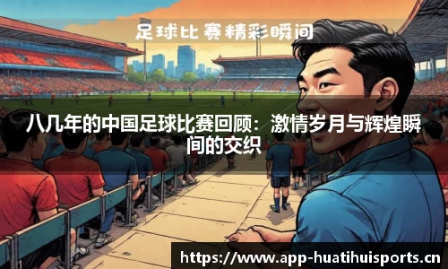 八几年的中国足球比赛回顾：激情岁月与辉煌瞬间的交织