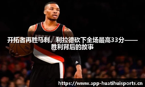开拓者再胜马刺，利拉德砍下全场最高33分——胜利背后的故事