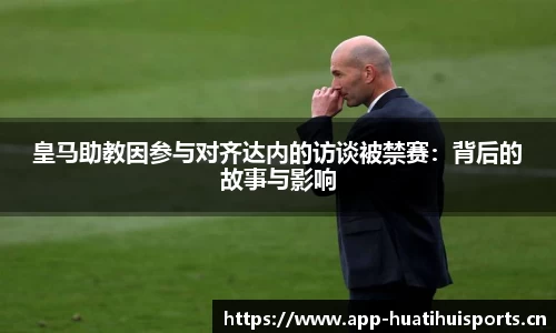 皇马助教因参与对齐达内的访谈被禁赛：背后的故事与影响