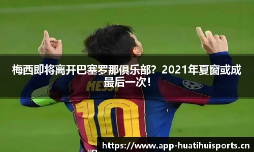 梅西即将离开巴塞罗那俱乐部？2021年夏窗或成最后一次！