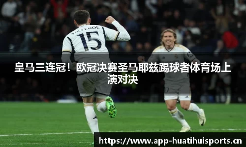 皇马三连冠！欧冠决赛圣马耶兹踢球者体育场上演对决