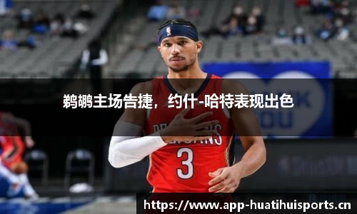 鹈鹕主场告捷，约什-哈特表现出色