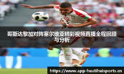 哥斯达黎加对阵塞尔维亚精彩视频直播全程回顾与分析