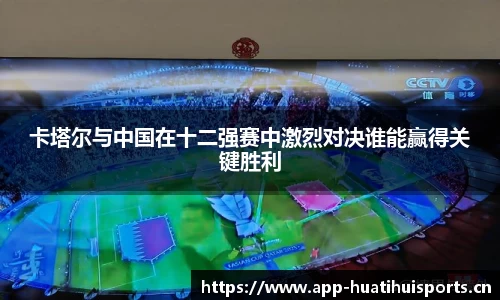 卡塔尔与中国在十二强赛中激烈对决谁能赢得关键胜利