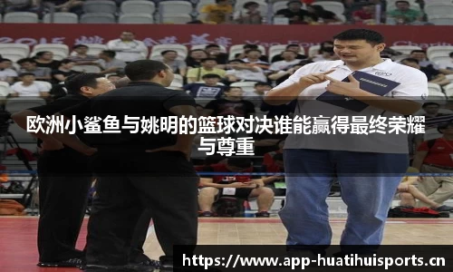 欧洲小鲨鱼与姚明的篮球对决谁能赢得最终荣耀与尊重