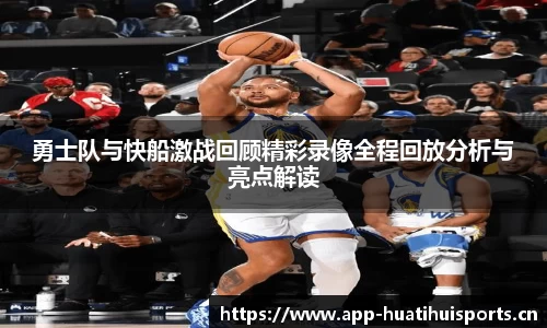 勇士队与快船激战回顾精彩录像全程回放分析与亮点解读