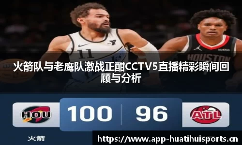 火箭队与老鹰队激战正酣CCTV5直播精彩瞬间回顾与分析