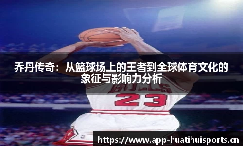 乔丹传奇：从篮球场上的王者到全球体育文化的象征与影响力分析